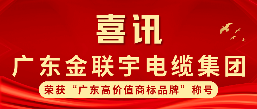 品牌力量 實力鑄就 | 熱烈祝賀金聯(lián)宇電纜集團獲得線纜行業(yè)首批“廣東高價值商標品牌”榮譽稱號！