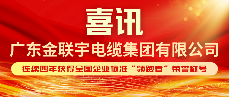標準引領(lǐng) 領(lǐng)跑全國 | 熱烈祝賀金聯(lián)宇電纜集團連續(xù)四年獲得企業(yè)標準“領(lǐng)跑者”榮譽稱號