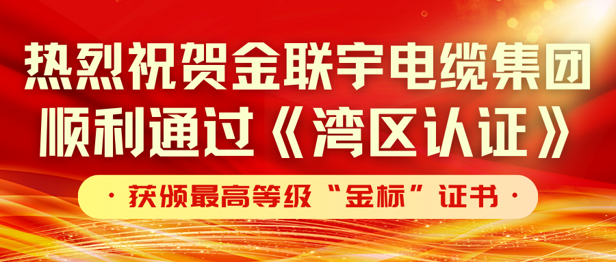 品質(zhì)標(biāo)桿 金標(biāo)認(rèn)可 | 熱烈祝賀金聯(lián)宇電纜集團(tuán)順利通過《灣區(qū)認(rèn)證》，獲頒最高等級(jí)“金標(biāo)”證書
