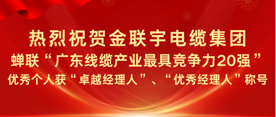 熱烈祝賀金聯(lián)宇電纜集團(tuán)蟬聯(lián)“廣東線纜產(chǎn)業(yè)最具競爭力20強(qiáng)”，優(yōu)秀個(gè)人獲“卓越經(jīng)理人”、“優(yōu)秀經(jīng)理人”稱號(hào)